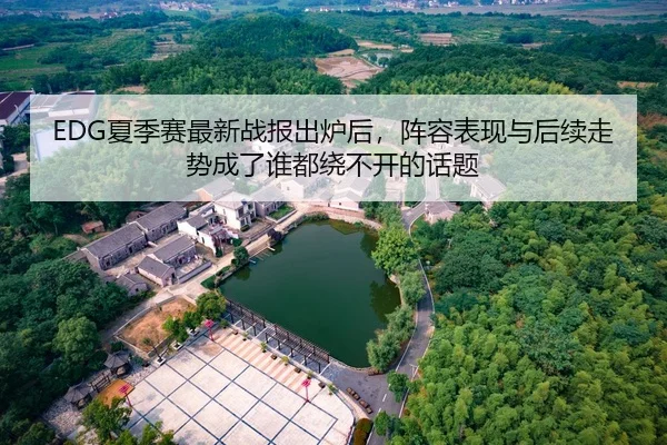EDG夏季赛最新战报出炉后，阵容表现与后续走势成了谁都绕不开的话题 | MAIQIU